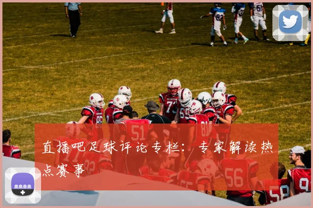 直播吧足球评论专栏：专家解读热点赛事