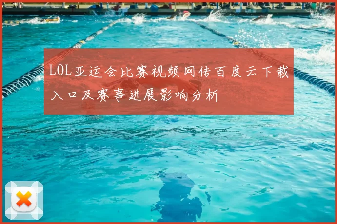 LOL亚运会比赛视频网传百度云下载入口及赛事进展影响分析