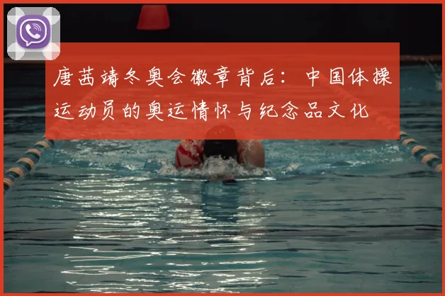 唐茜靖冬奥会徽章背后：中国体操运动员的奥运情怀与纪念品文化