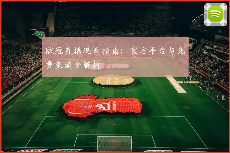 欧冠直播观看指南：官方平台与免费渠道全解析