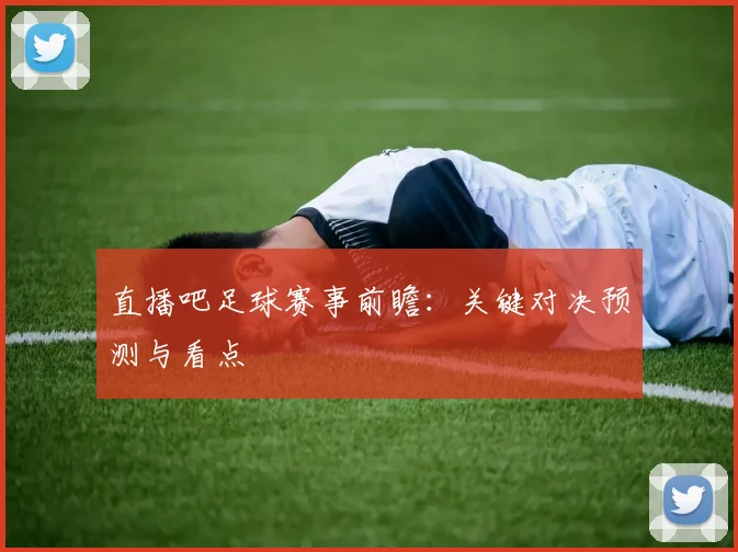 直播吧足球赛事前瞻：关键对决预测与看点